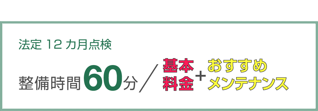 法定12カ月点検 整備時間60分で基本料金とおすすめメンテナンス