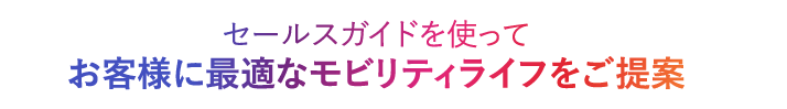 セールスガイドを使ってお客様に最適なモビリティライフをご提案