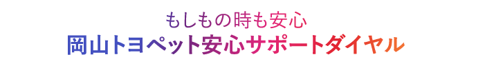 もしもの時も安心岡山トヨペット安心サポートダイヤル