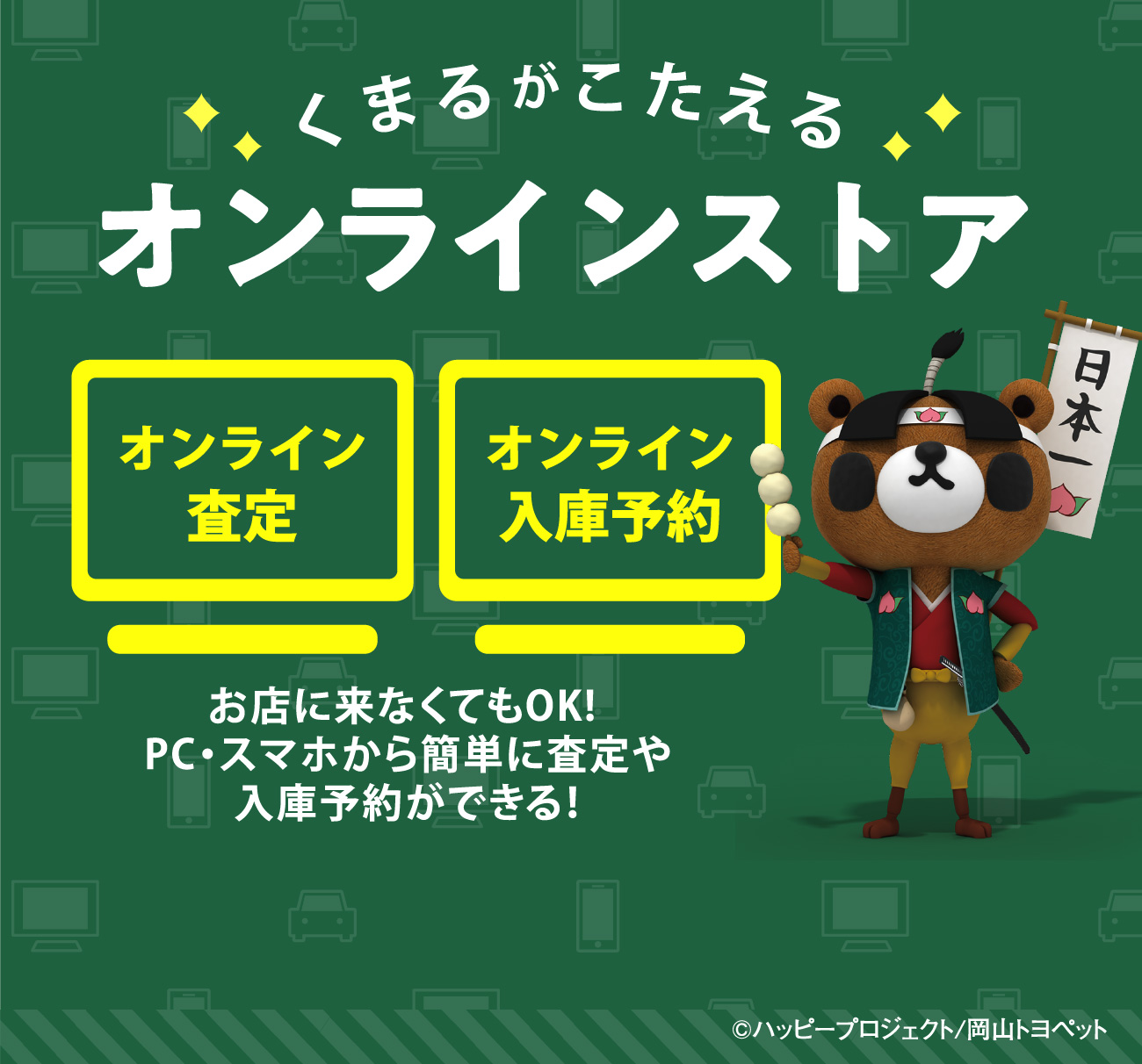 くまるがこたえるオンラインストア｜オンライン査定,オンライン入庫予約｜お店に来なくてもOK!PC・スマホから簡単に査定や入庫予約ができる！©ハッピープロジェクト/岡山トヨペット