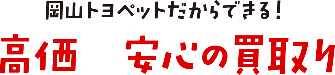 岡山トヨペットだからできる！高価×安心の買取り