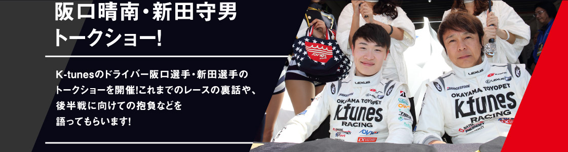 阪口晴南・新田守男トークショー！K-tunesのドライバー阪口選手・新田選手のトークショーを開催！これまでのレースの裏話や、後半戦に向けての抱負などを語ってもらいます！