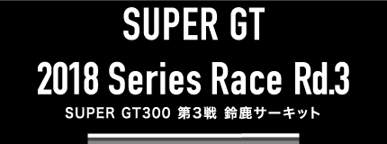 SUPER GT 300 2018 Series 第3戦　鈴鹿サーキット