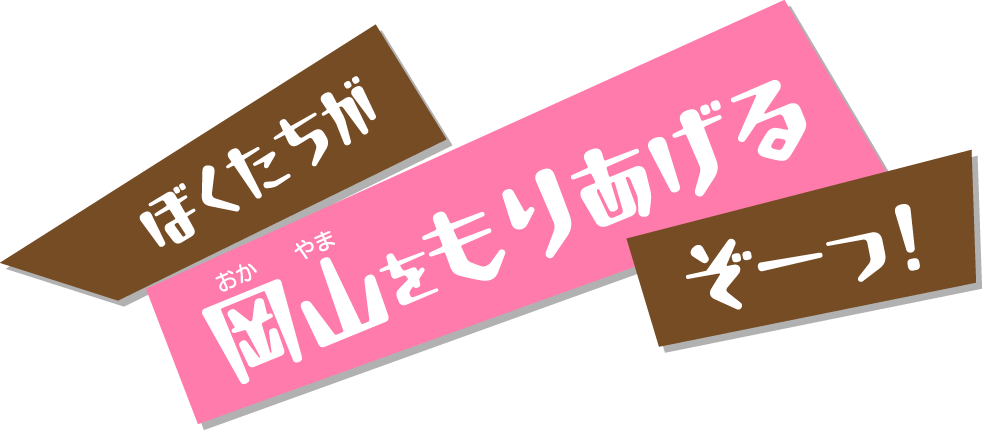 ぼくたちが岡山をもりあげるぞーっ！