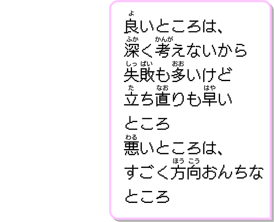 良いところは、深く考えないから失敗も多いけど立ち直りも早いところ悪いところは、すごく方向おんちなところ