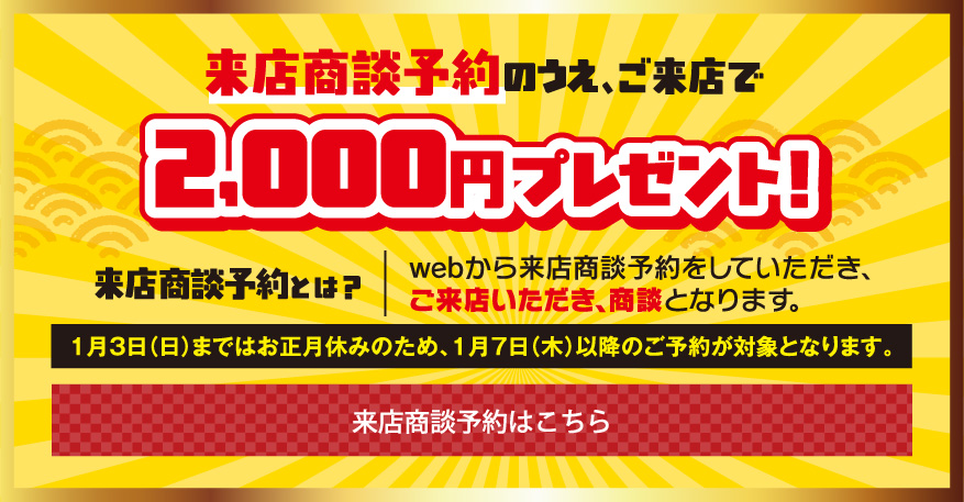 来店商談予約のうえ、ご来店で2,000円プレゼント