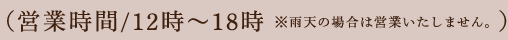 営業時間/12時〜18時※雨天の場合は営業いたしません。