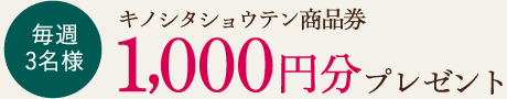 毎週3名様にキノシタショウテン商品券1,000円分プレゼント