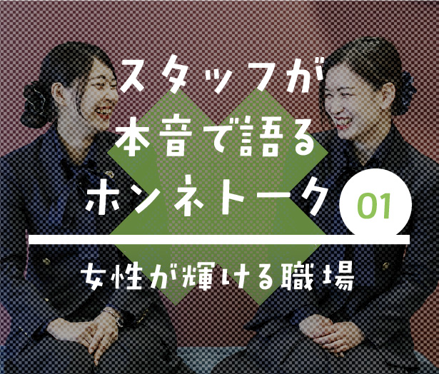 ホンネトーク　スタッフが本音で語るクロストーク02「女性が輝ける職場」