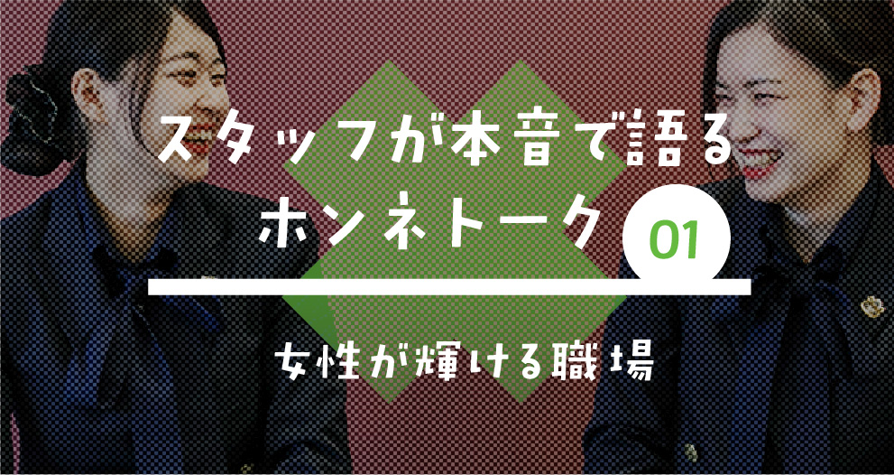 ホンネトーク　スタッフが本音で語るクロストーク02「女性が輝ける職場」