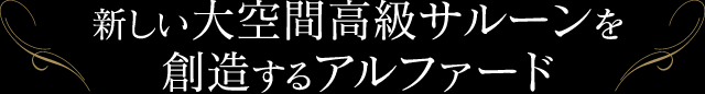 新しい大空間高級サルーンを創造するアルファード