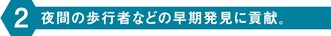 夜間の歩行者などの早期発見に貢献