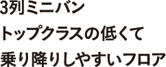 3列ミニバントップクラスの低くて乗り降りしやすいフロア