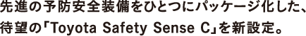 先進の予防安全装備をひとつにパッケージ化した、待望の「Toyota Safety Sense C」を新設定。