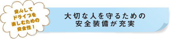 安心してドライブを楽しむ安全性！大切な人を守るための安全装備が充実