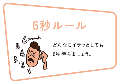 6秒ルール どんなにイラッとしても6秒待ちましょう。