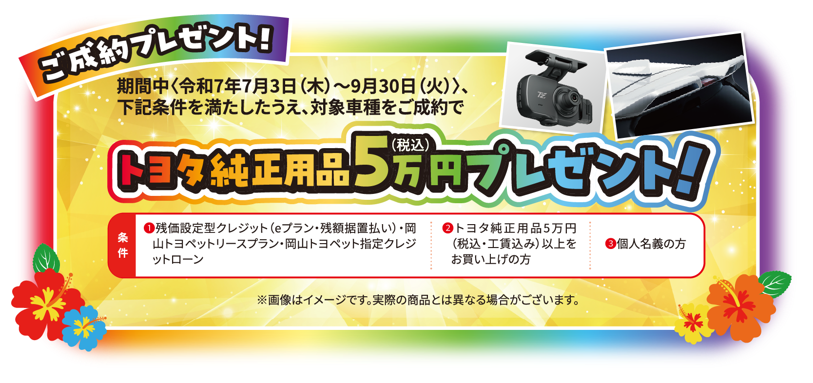 ご成約プレゼント！期間中〈令和7年7月3日（木）〜9月30日（火）〉、下記条件を満たしたうえ、対象車種をご成約でトヨタ純正用品5万円（税込）プレゼント！条件1.残価設定型クレジット（eプラン・残額据置払い）・岡山トヨペットリースプラン・岡山トヨペット指定クレジットローン 2.トヨタ純正用品5万円（税込・工賃込み）以上をお買い上げの方 3.個人名義の方※画像はイメージです。実際の商品とは異なる場合がございます。