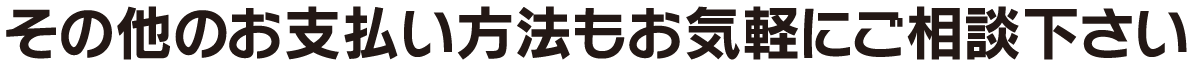 その他のお支払い方法もお気軽にご相談下さい