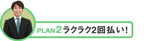 PLAN2 ラクラク2回払い！