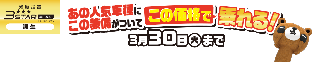 残額据置スリースタープラン誕生 あの人気車種にこの装備がついてこの価格で乗れる！3月30日（火）まで ※第一火曜日・毎週水曜日は店休日です。