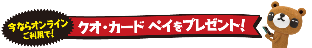 今ならオンラインご利用で！クオ・カード ペイをプレゼント！