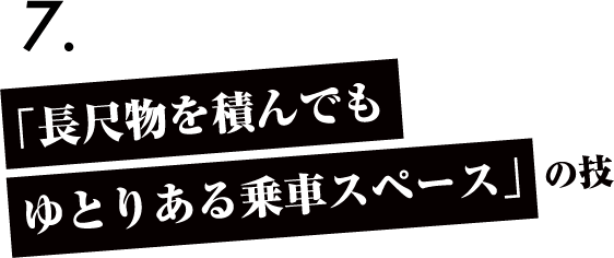 「長尺物を積んでもゆとりある乗車スペース」の技