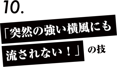 「突然の強い横風にも流されない！」の技