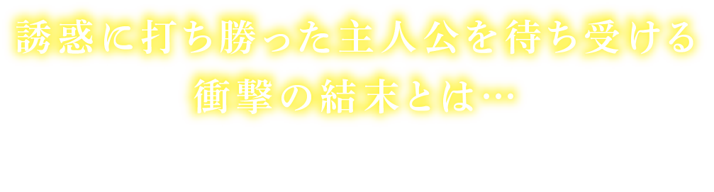 誘惑に打ち勝った主人公を待ち受ける衝撃の結末とは…