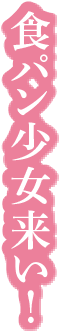 食パン少女来い！